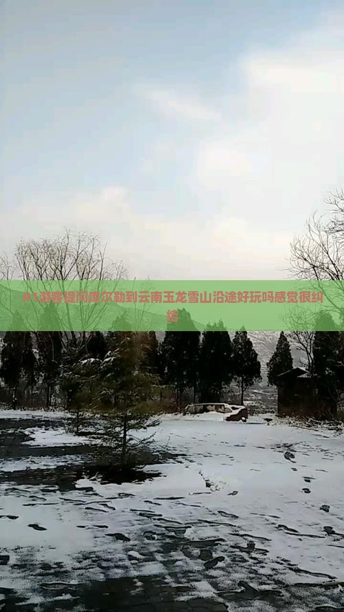 #1游客提问库尔勒到云南玉龙雪山沿途好玩吗感觉很纠结
