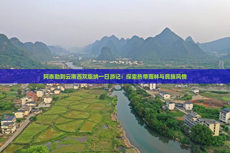 阿泰勒到云南西双版纳一日游记：探索热带雨林与民族风情