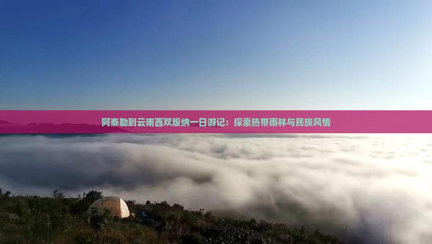 阿泰勒到云南西双版纳一日游记：探索热带雨林与民族风情