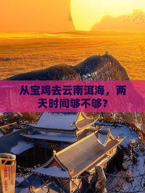从宝鸡去云南洱海，两天时间够不够？