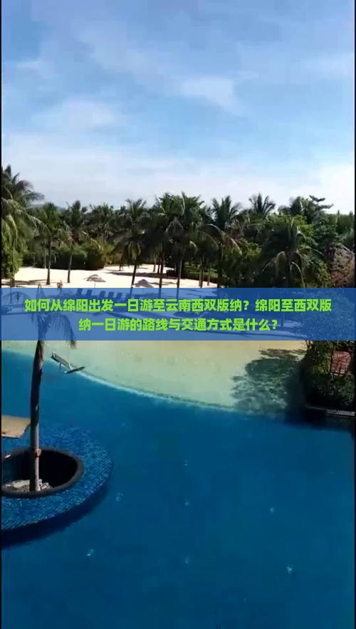 如何从绵阳出发一日游至云南西双版纳？绵阳至西双版纳一日游的路线与交通方式是什么？