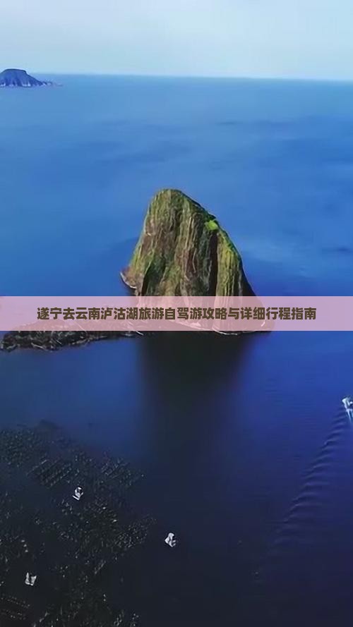 遂宁去云南泸沽湖旅游自驾游攻略与详细行程指南
