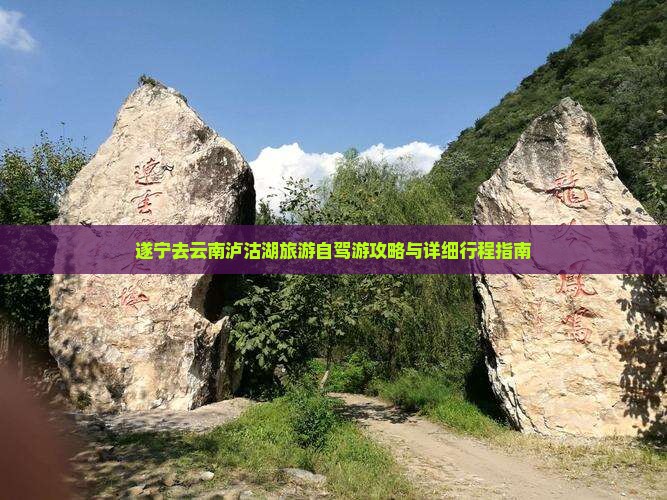 遂宁去云南泸沽湖旅游自驾游攻略与详细行程指南