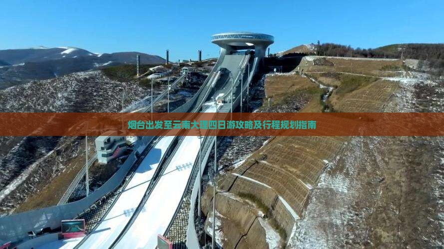 烟台出发至云南大理四日游攻略及行程规划指南