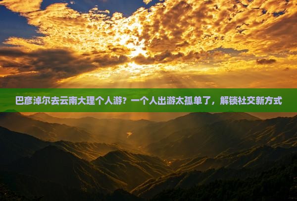 巴彦倬尔去云南大理个人游