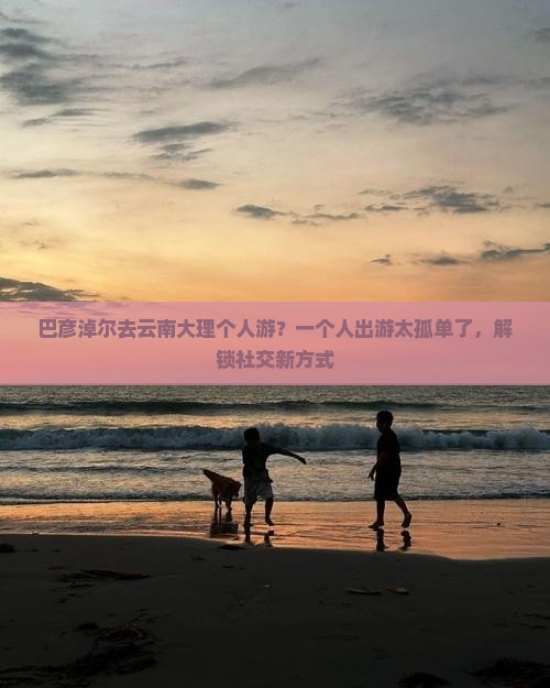 巴彦倬尔去云南大理个人游