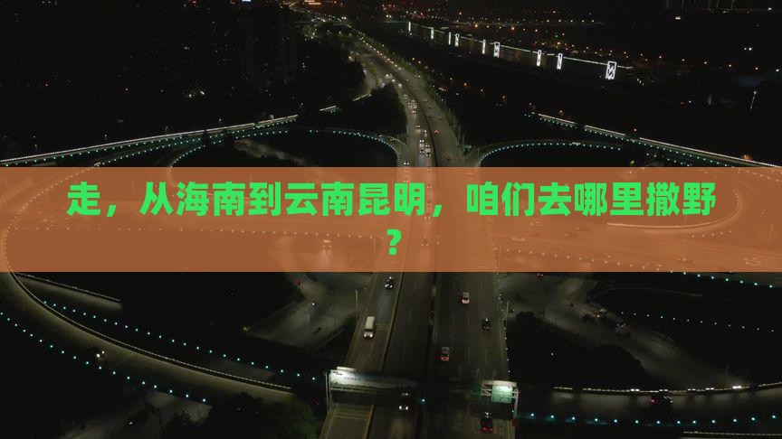 海南去云南昆明哪里玩