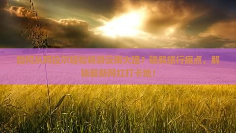 阿拉尔到云南大理旅游