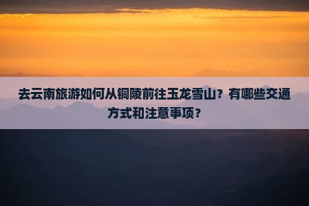 铜陵去云南玉龙雪山攻略