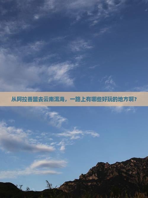 阿拉善盟到云南洱海哪里玩 阿拉善盟到云南洱海哪里玩