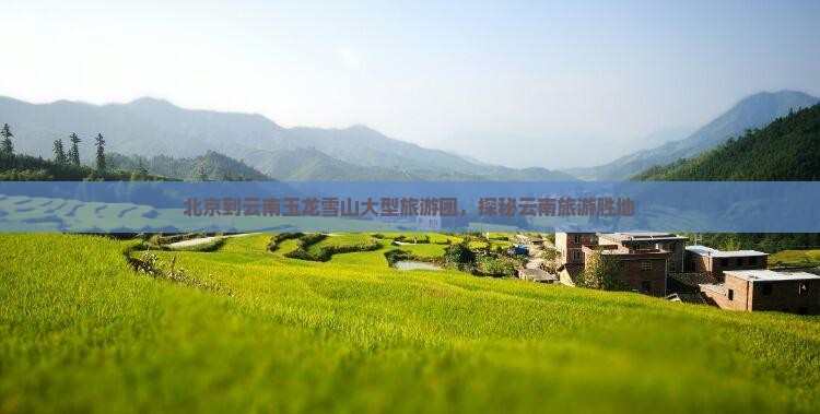 北京到云南玉龙雪山大型旅游团