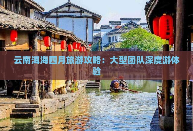 四月去云南洱海大型旅游团