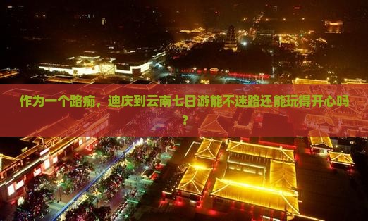 迪庆到云南七日游