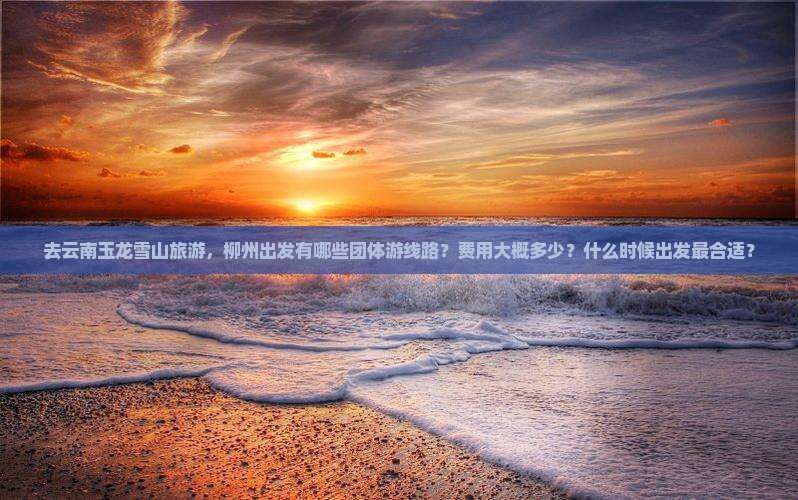 柳州去云南玉龙雪山团体旅游