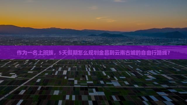 金昌到云南古城旅游