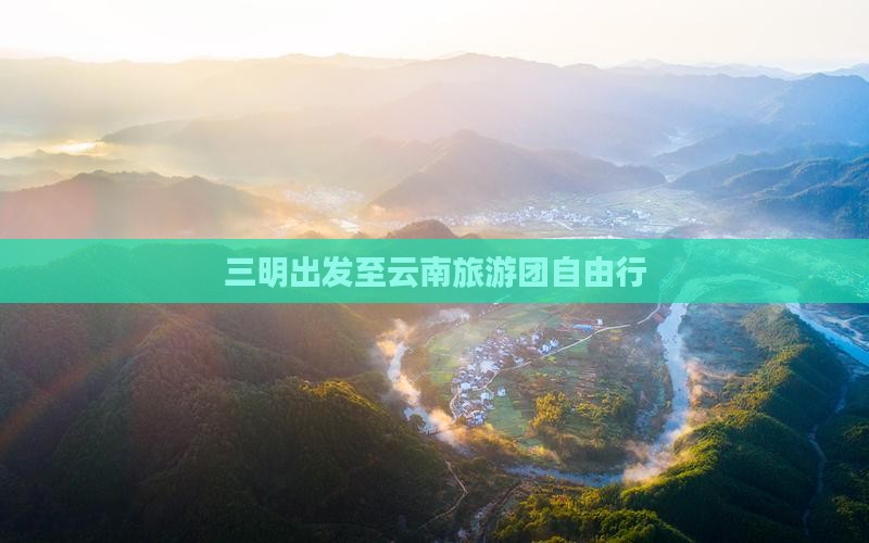 三明到云南丽江自由团