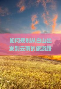 白山到云南旅游