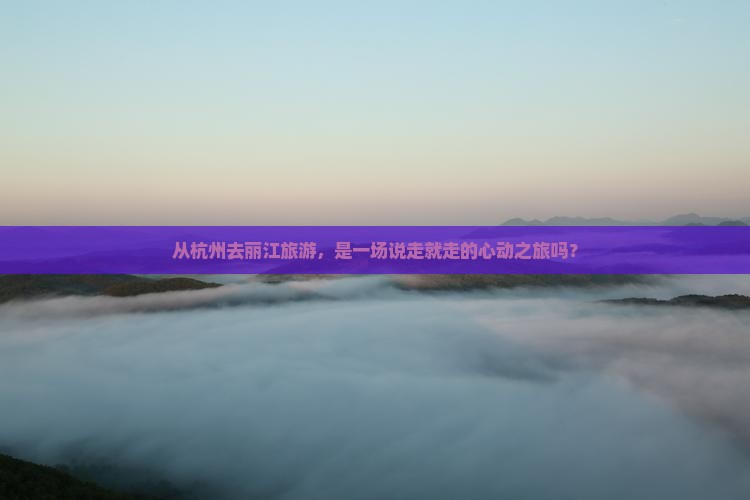 杭州到云南丽江旅游