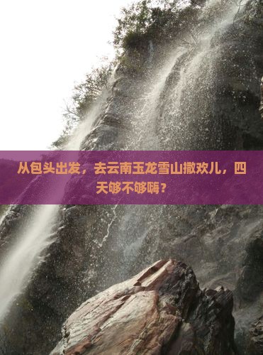包头去云南玉龙雪山四日游