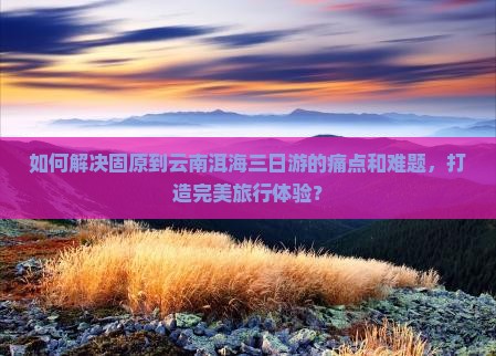 固原去云南洱海三日游