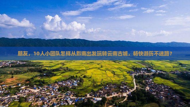 黔南去云南古城团体旅游