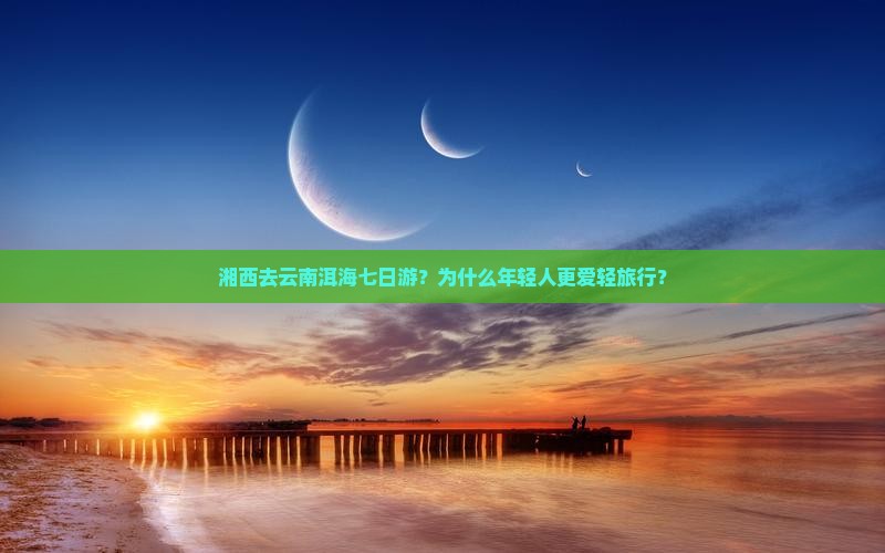 湘西去云南洱海七日游