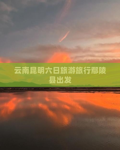 鄢陵县到云南昆明六日游