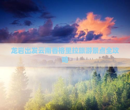 龙岩到云南香格里拉景点