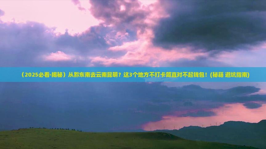 黔东南去云南昆明必去地