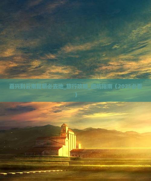 嘉兴到云南昆明必去地 嘉兴到云南昆明必去地
