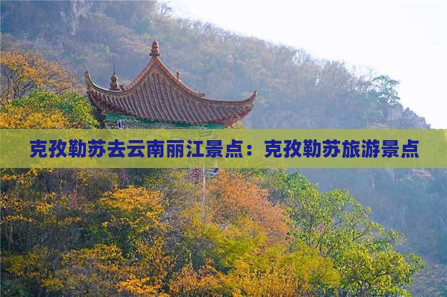 克孜勒苏去云南丽江景点