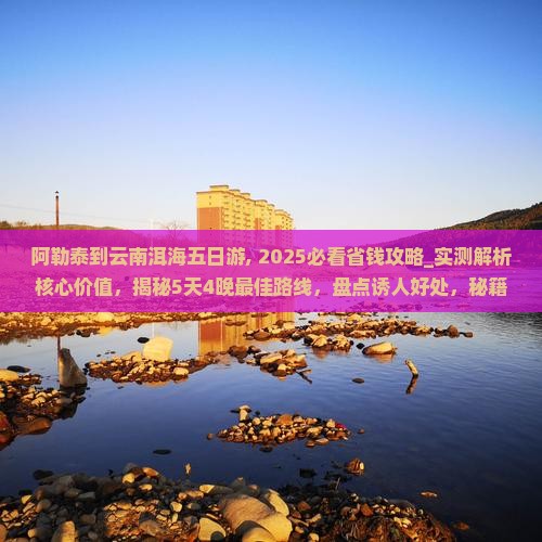 阿勒泰到云南洱海五日游