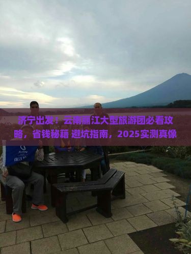 济宁去云南丽江大型旅游团 济宁去云南丽江大型旅游团