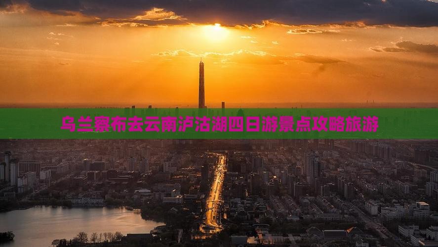 乌兰察布去云南泸沽湖四日游