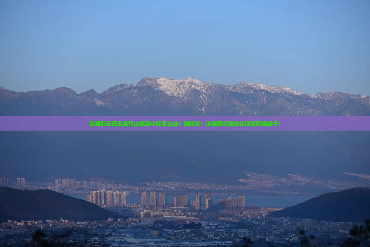 芜湖到云南玉龙雪山旅游小吃