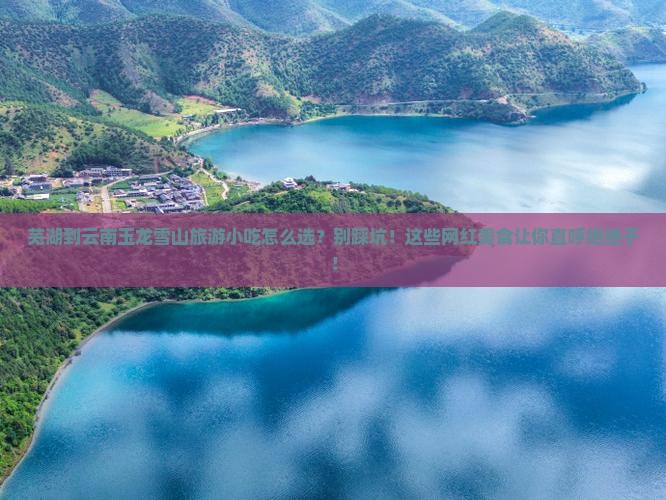 芜湖到云南玉龙雪山旅游小吃