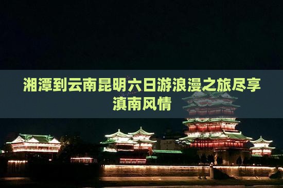 湘潭到云南昆明六日游
