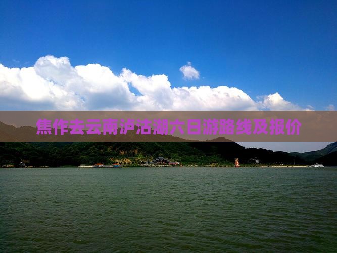 焦作去云南泸沽湖六日游