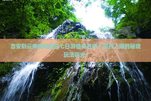 吉安到云南香格里拉七日游