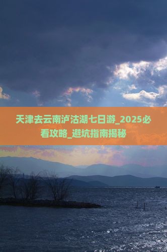 天津去云南泸沽湖七日游