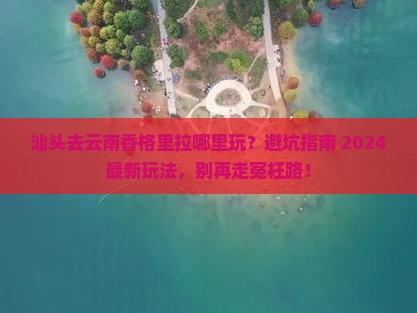 汕头去云南香格里拉哪里玩