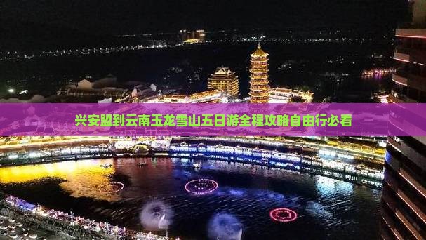 兴安盟到云南玉龙雪山五日游