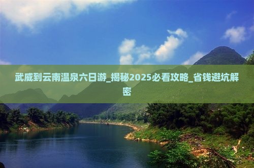 武威到云南温泉六日游