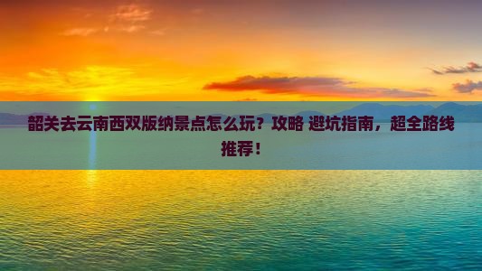 韶关去云南西双版纳景点