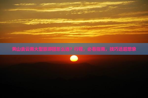 黄山去云南大型旅游团