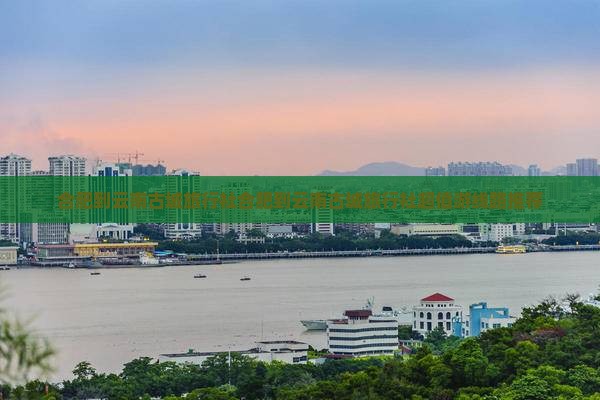 合肥到云南古城旅行社