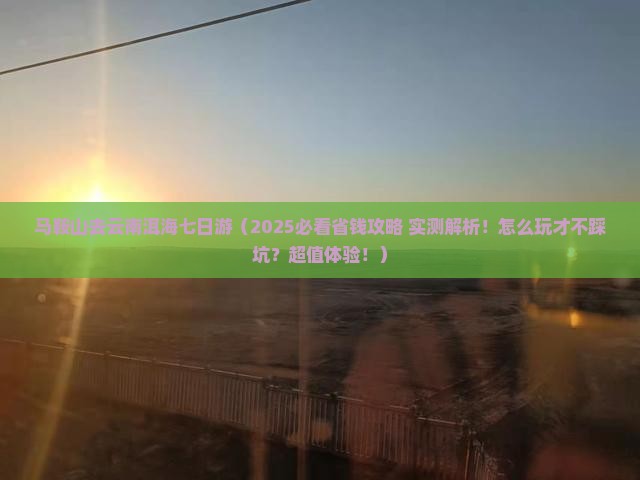 马鞍山去云南洱海七日游