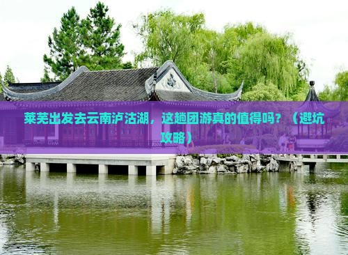 莱芜到云南泸沽湖团体旅游