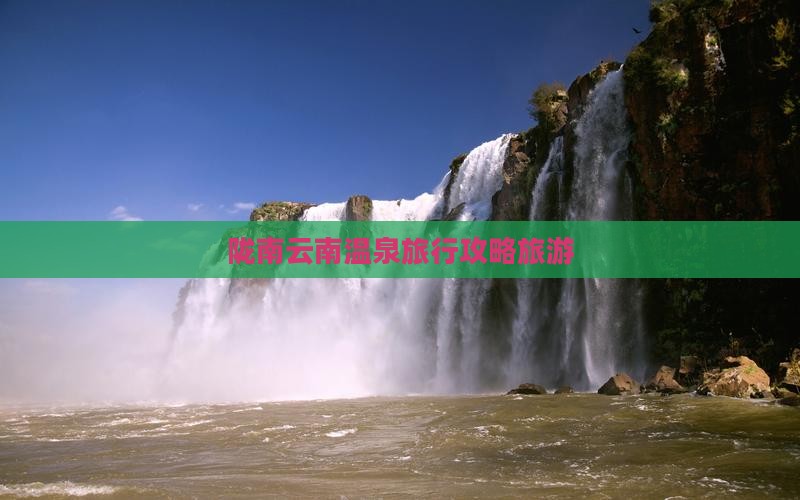 陇南去云南温泉旅行社 陇南去云南温泉旅行社