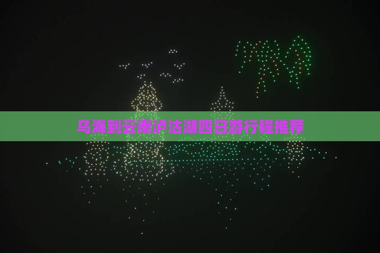 乌海到云南泸沽湖四日游行程推荐